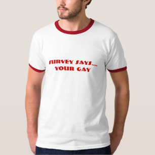 survey says.... your gay T-Shirt