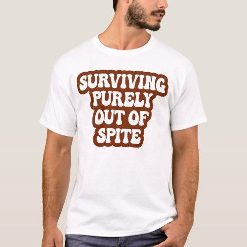 Surviving Purely Out Of Spite Funny Joke T_Shirt