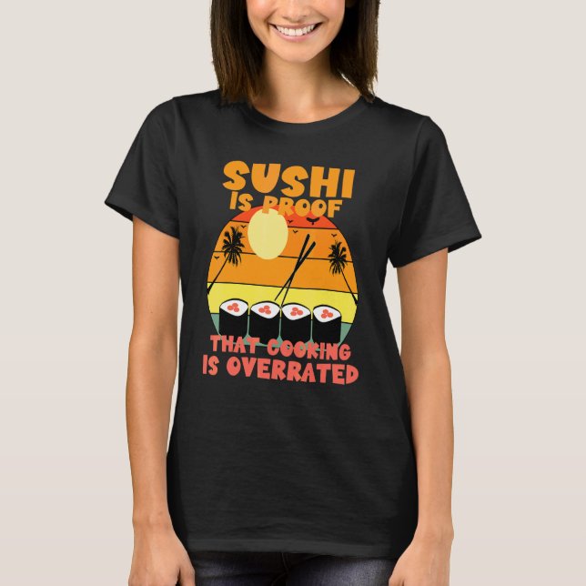 Sushi Is Proof That Cooking Is Overrated T-Shirt (Front)