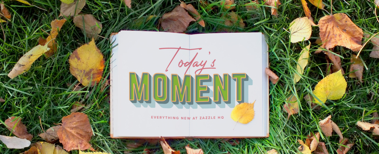 Welcome to Today's Moment-bite-sized updates on special occasions, latest trends, Zazzle news and so many moments throughout