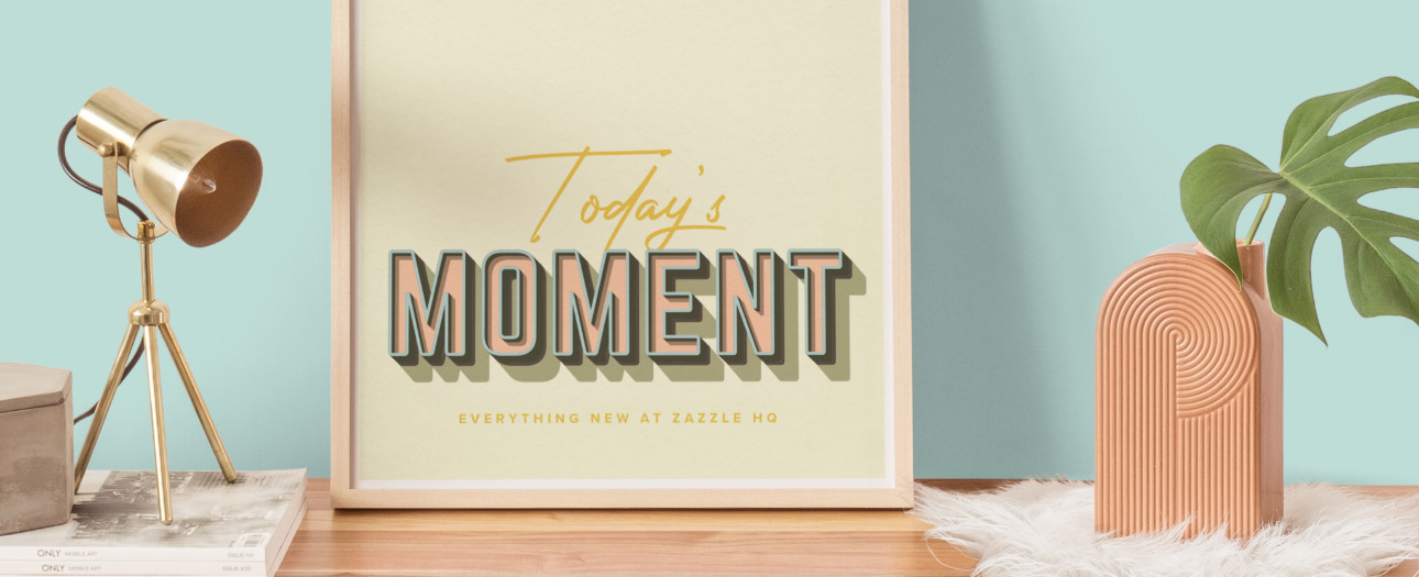 Welcome to Today's Moment-bite-sized updates on special occasions, latest trends, Zazzle news and so many moments throughout