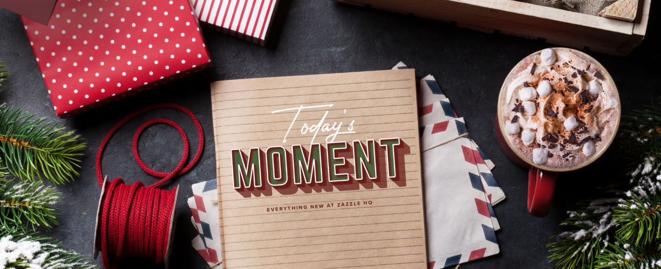 Welcome to Today's Moment-bite-sized updates on special occasions, latest trends, Zazzle news and so many moments throughout