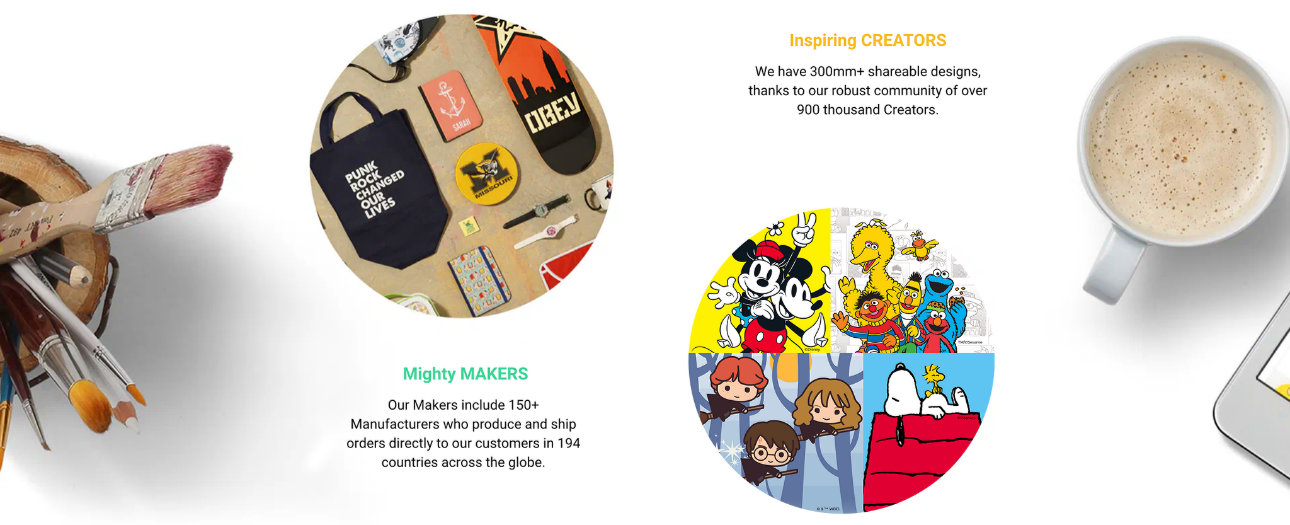 We have a collection of over 50 million unique designs, thanks to our robust community of over 900,000 independent Creators.