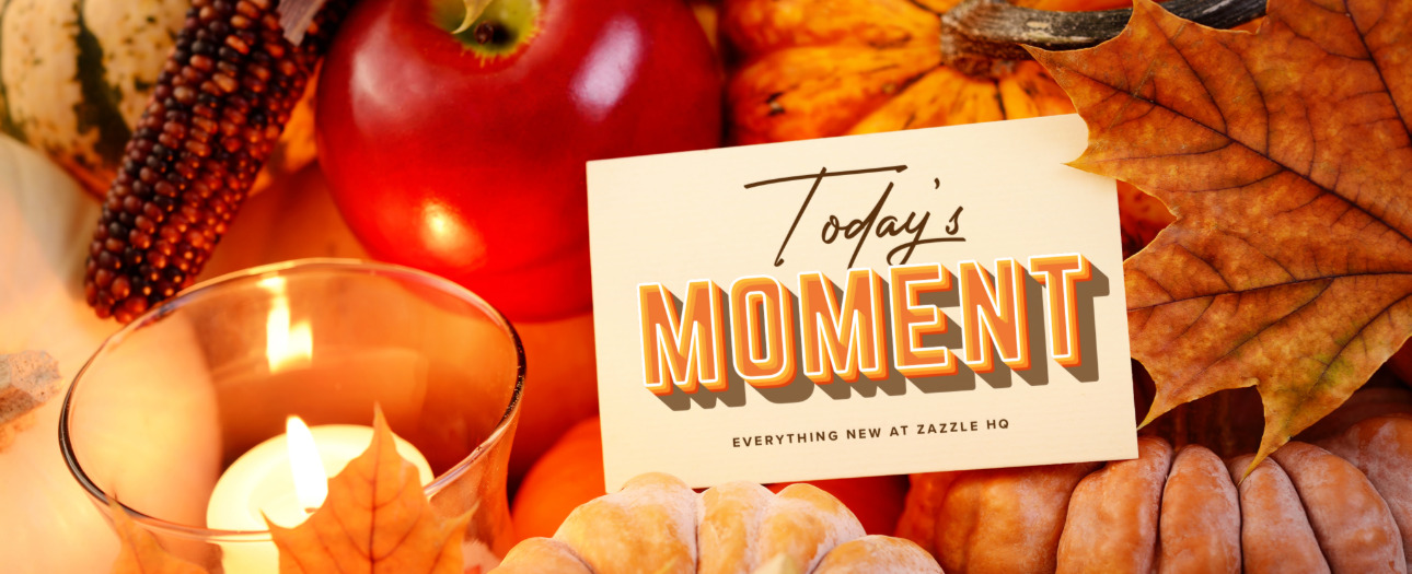 Welcome to Today's Moment-bite-sized updates on special occasions, latest trends, Zazzle news and so many moments throughout