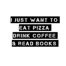 Pizza, Coffee, and Books.