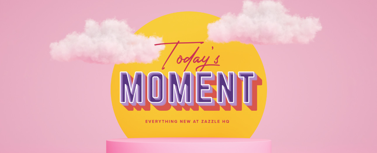 Welcome to Today's Moment-bite-sized updates on special occasions, latest trends, Zazzle news and so many moments throughout