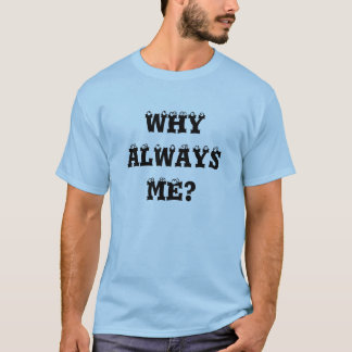 Why Always Me T-Shirts & Shirt Designs | Zazzle