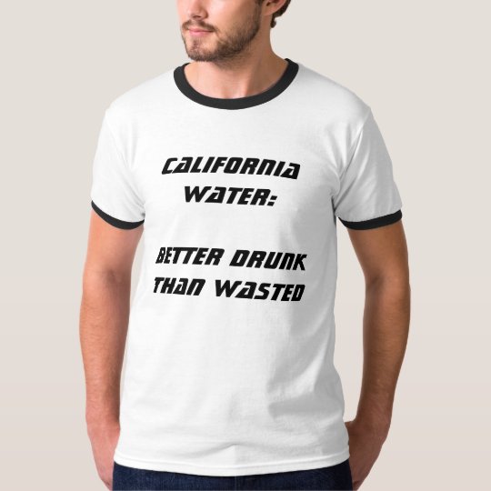 California Water:  Better Drunk Than Wasted III T-Shirt
