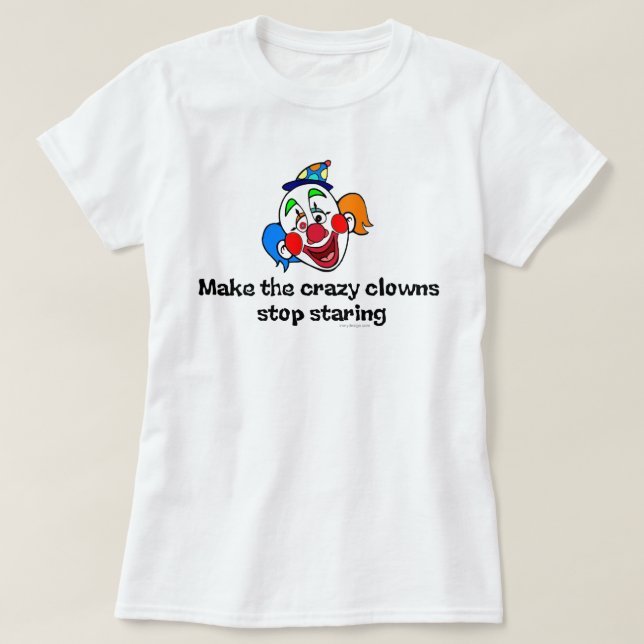 Make the Crazy Clowns Stop Staring T-Shirt (Design Front)