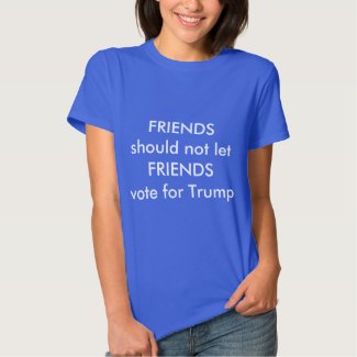 Friends should not let friends vote for Trump Tee Shirt