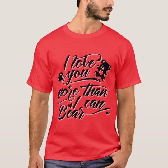 I Love You More Than I Can Bear T-shirt
