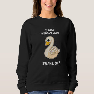 Swan I Just Really Like Swans Ok Sweatshirt