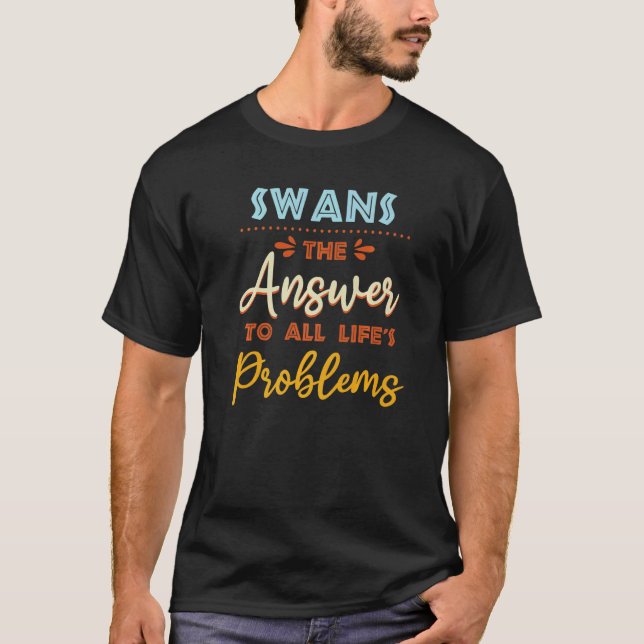 Swans Answer To All Problems  Animal Meme Humor  1 T-Shirt (Front)