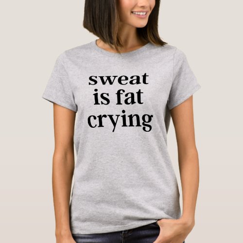 Sweat Is Fat Crying Exercise Workout Gym T_Shirt