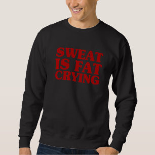 Sweat Is Fat Crying  Funny Fitness Workout Stateme Sweatshirt