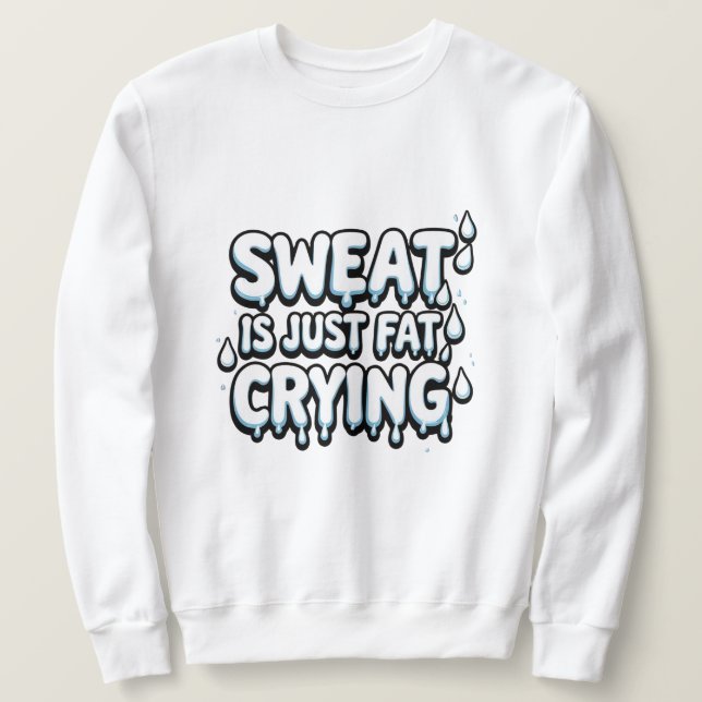 Sweat is Fat Crying  Funny Gym Quote  Sweatshirt (Design Front)