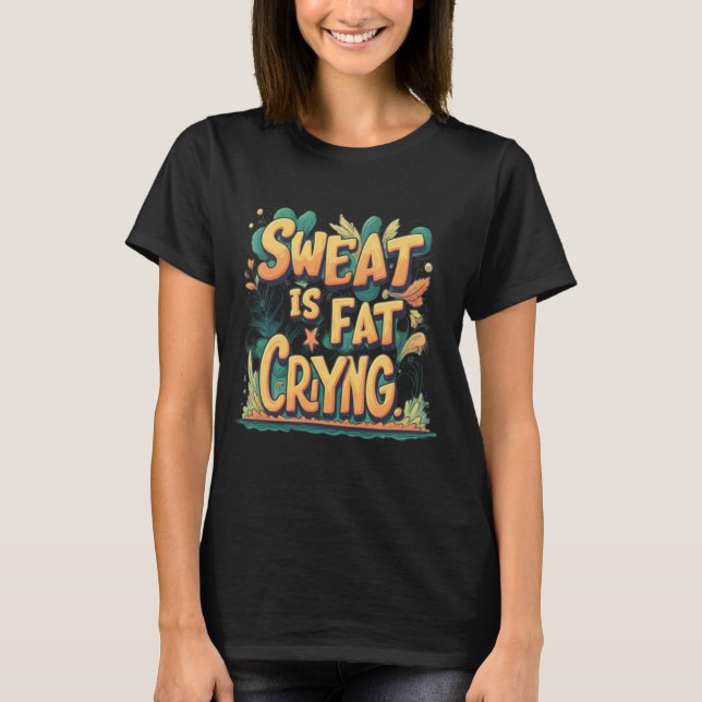 Sweat is Fat Crying T-Shirt (Front)