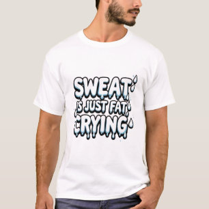 Sweat is Fat Crying T-Shirt – Funny Gym Quote Tee