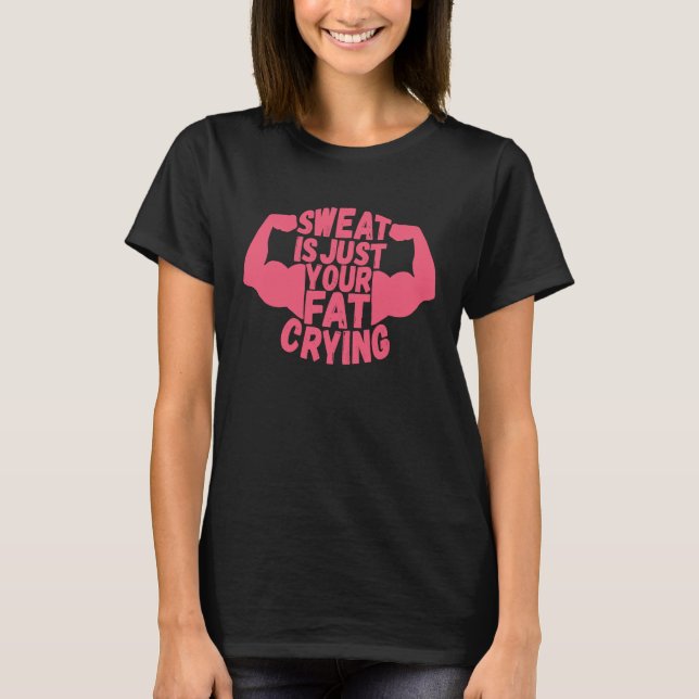 Sweat Is Just Your Fat Crying  Workout Gym Fitness T-Shirt (Front)