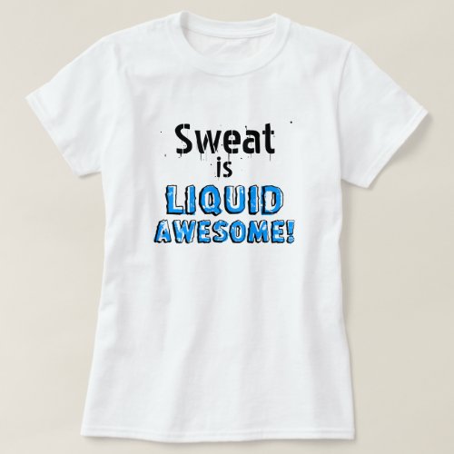 Sweat is Liquid Awesome T_Shirt