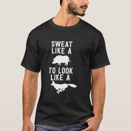 SWEAT LIKE A PIG TO LOOK LIKE A FOX T_Shirt