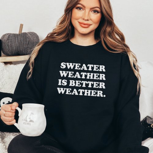 Sweater Weather is Better Weather Fall Sweatshirt