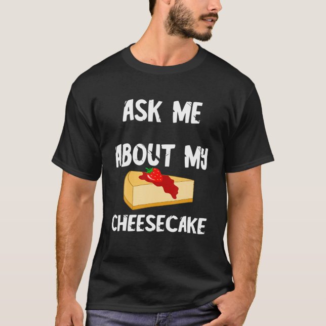 Sweet Cheese Cake Food Ask Me About My Cheesecake T-Shirt (Front)