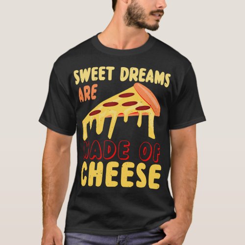Sweet Dreams are Made of Cheese Pizza T_Shirt
