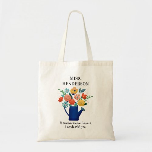Sweet Quote Teachers Gift | Colorful Flowers Tote Bag - Thank your Teacher or Teaching Assistant for all their hard work and dedication with this super cute tote bag. Featuring a beautiful illisturation of vibrant colorful flowers in a watering can, their name and the sweet quote 'if teachers were flowers, i would pick you".