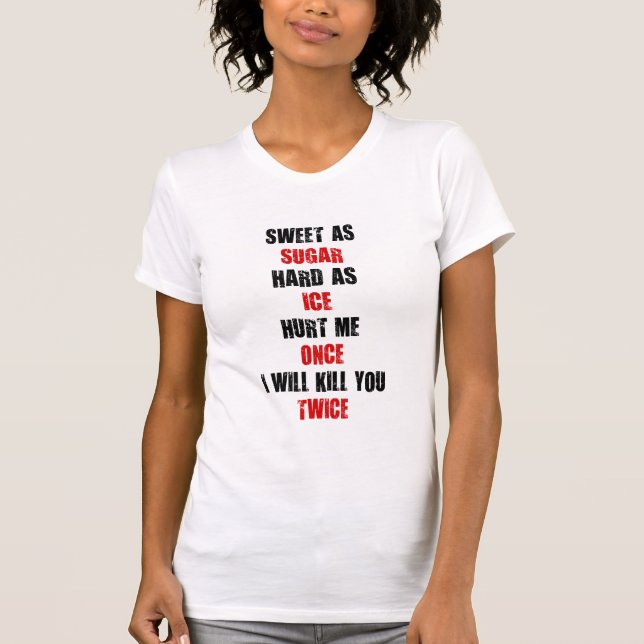 Sweet sugar hard ice hurt me once i'll kill you T-Shirt (Front)