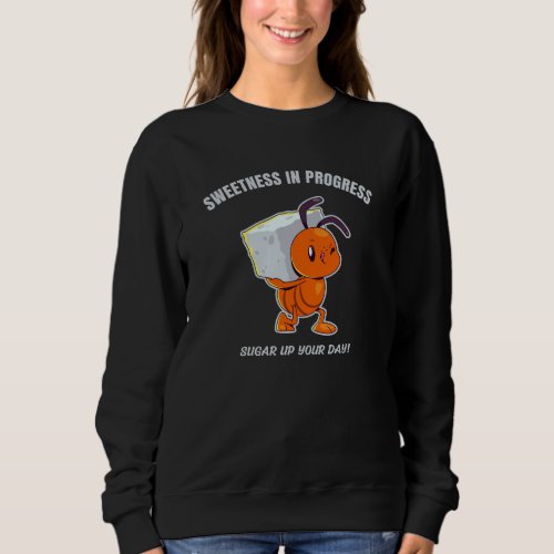 Sweetness In Progress - Cute Ant Carrying Sugar Sweatshirt