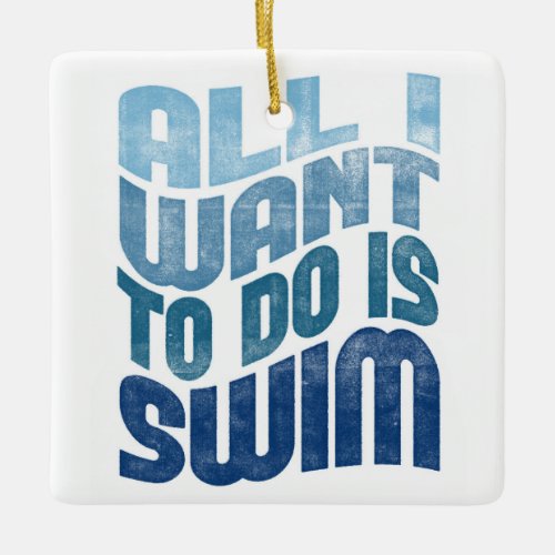Swimming _ All I Want To Do Is Swim Ceramic Ornament