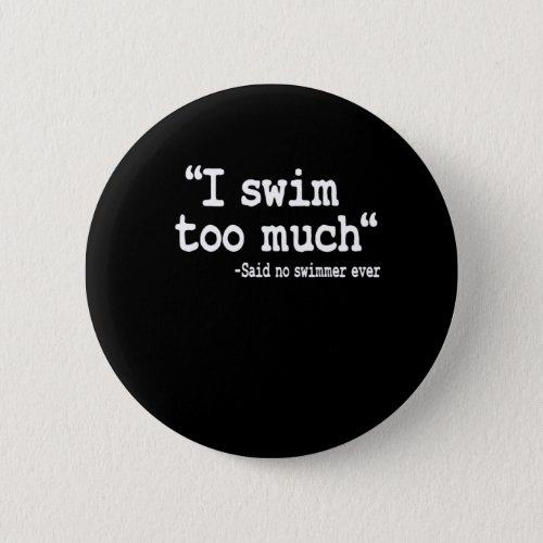 Swimming I Swim Too Much Quote Swimmer Team Funny Button