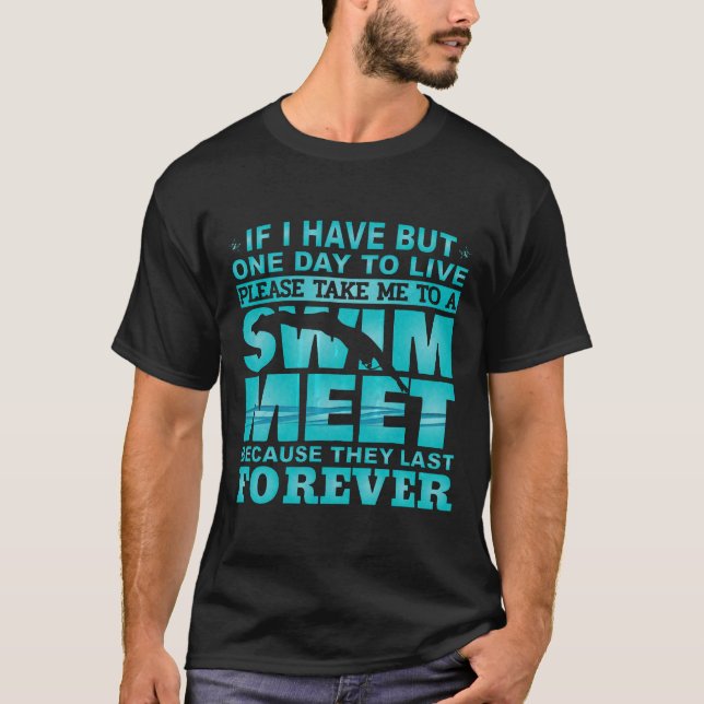 Swimming  If I Have But One Day To Live Swim Meet  T-Shirt (Front)