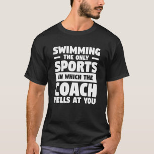 Swimming The Only Sports In Which The Coach Yells T-Shirt