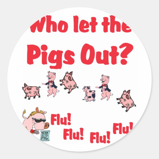 Swine Flu - Who let the PIGS OUT? Flu Flu Flu Flu Classic Round Sticker