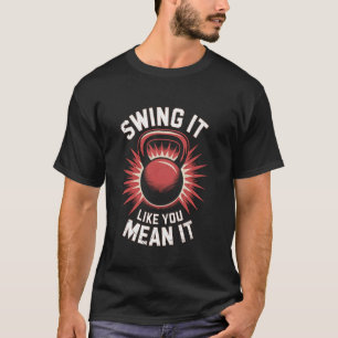 Swing it like you mean it Weightlifting Kettlebell T-Shirt