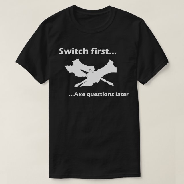 Switch First And Axe Questions Later T-Shirt (Design Front)