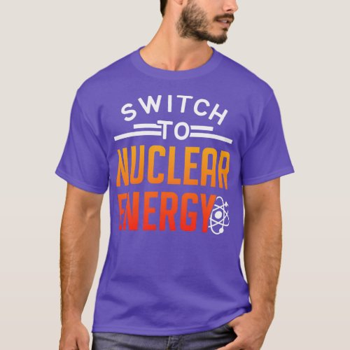 Switch To Nuclear Energy Lover Power Atomic T_Shirt