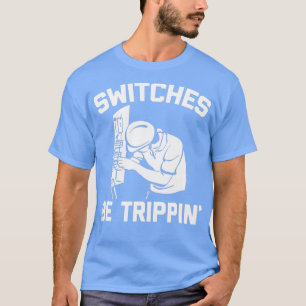 Switches Be Trippin  funny saying novelty Electric T-Shirt