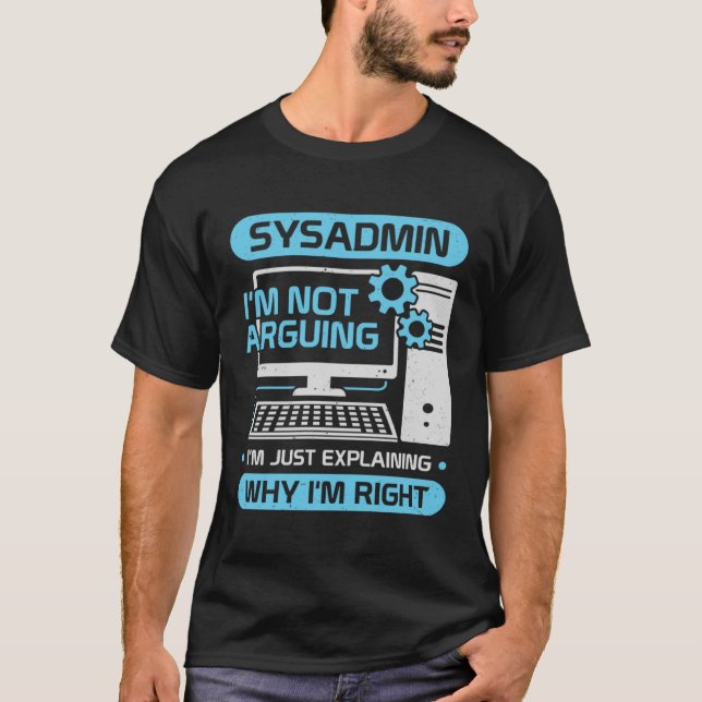 Sysadmin I m Not Arguing I m Just Explaining Why I T-Shirt (Front)