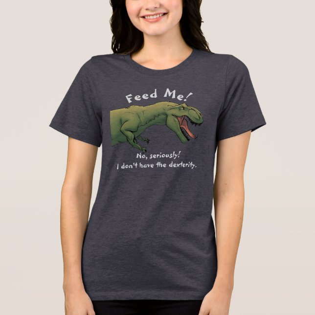 T-Rex Dinosaur Feed Me shirt Tri-blend Women's Top (Front)