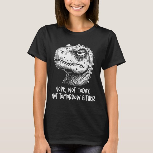 T-rex Dinosaur Nope Not Today Not Tomorrow Either, T-Shirt (Front)