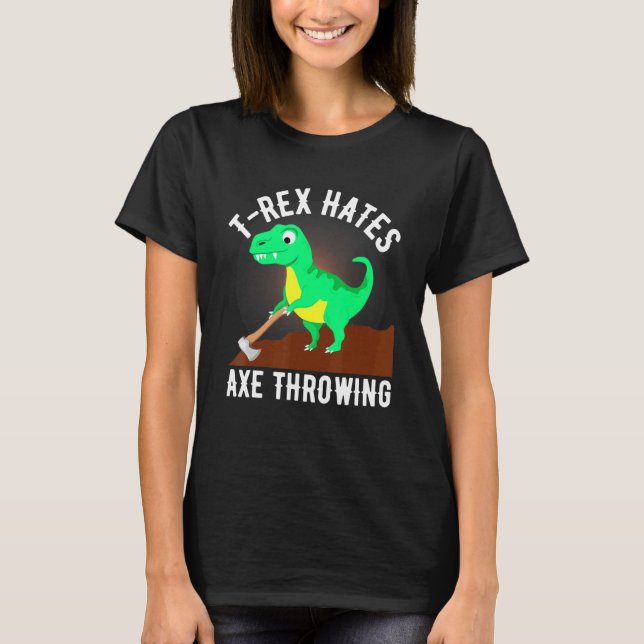 T Rex Hates Axe Throwing Axe Throwing For Lumberja T-Shirt (Front)