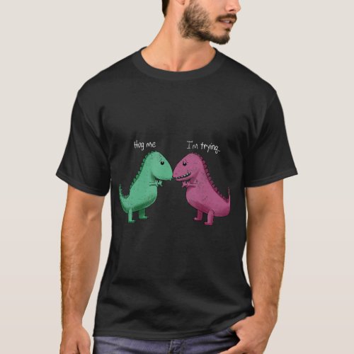 T_Rex Hug Me Im Trying Funny Dinosaur Pun Joke Hum T_Shirt