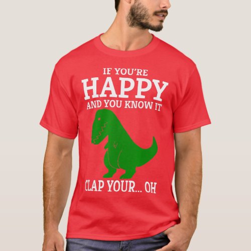 T Rex If Youre Happy and You Know It Clap Your Oh  T_Shirt