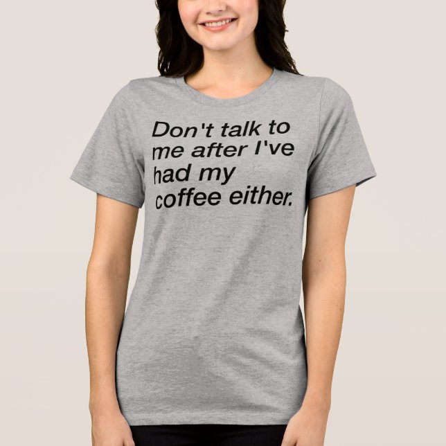 T-Shirt Don't Talk To Me After I've Had My Coffee Tri-Blend Shirt (Front)