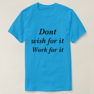 T-Shirt Dont wish for it work for it