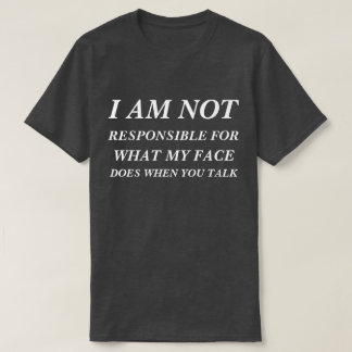 T-Shirt I am not responsible for what my face does