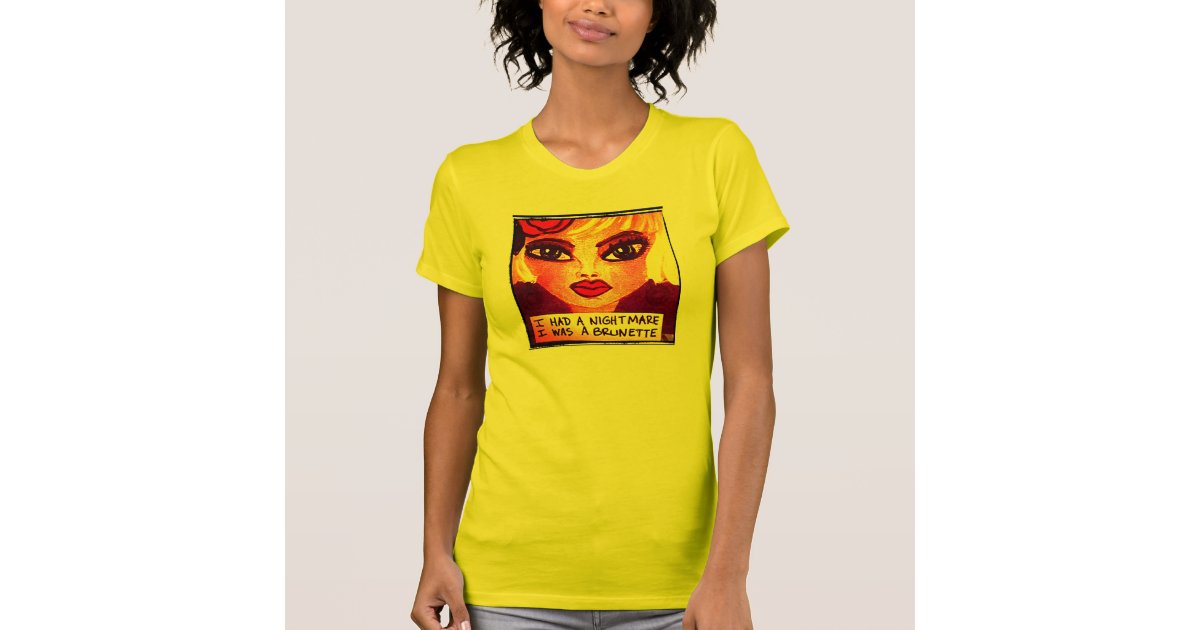 T-SHIRT-I HAD A NIGHTMARE I WAS A BRUNETTE. T-Shirt | Zazzle TSHIRTI HAD A NIGHTMARE I WAS A BRUNETTE TShirt Zazzle